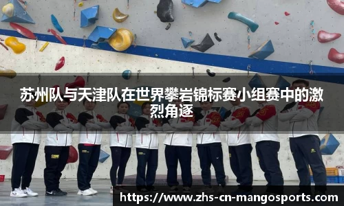 苏州队与天津队在世界攀岩锦标赛小组赛中的激烈角逐