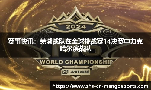 赛事快讯：芜湖战队在全球挑战赛14决赛中力克哈尔滨战队