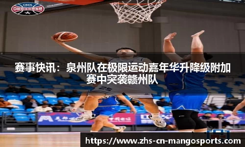 赛事快讯：泉州队在极限运动嘉年华升降级附加赛中突袭赣州队