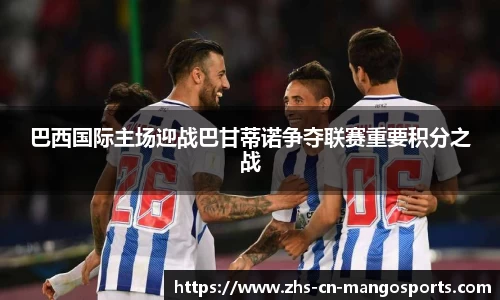 巴西国际主场迎战巴甘蒂诺争夺联赛重要积分之战