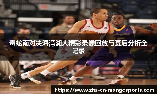 毒蛇南对决海湾湖人精彩录像回放与赛后分析全记录